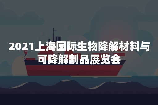 2021上海国际生物降解材料与可降解制品展览会