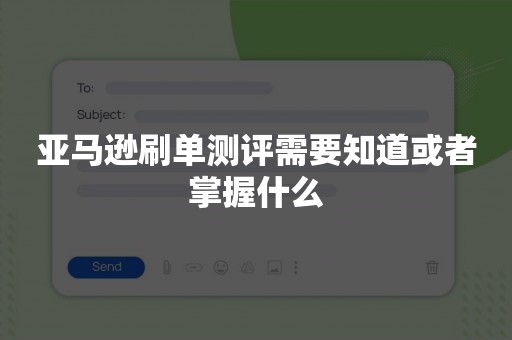 亚马逊刷单测评需要知道或者掌握什么