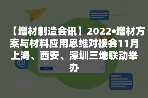 【增材制造会讯】2022•增材方案与材料应用思维对接会11月上海、西安、深圳三地联动举办