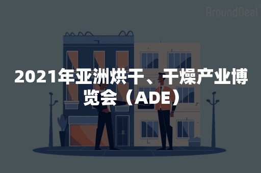 2021年亚洲烘干、干燥产业博览会（ADE）