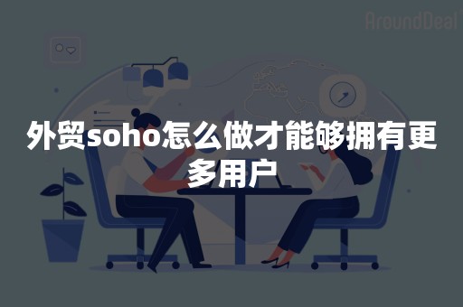 外贸soho怎么做才能够拥有更多用户