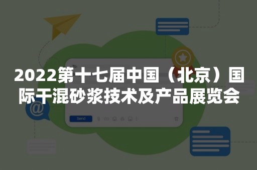 2022第十七届中国（北京）国际干混砂浆技术及产品展览会