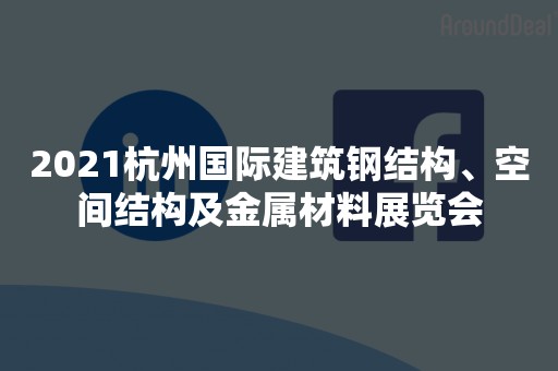 2021杭州国际建筑钢结构、空间结构及金属材料展览会