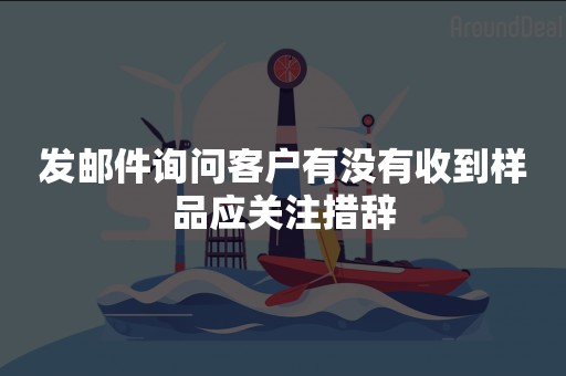 发邮件询问客户有没有收到样品应关注措辞