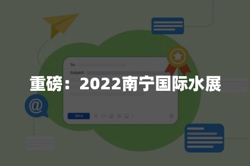 重磅：2022南宁国际水展