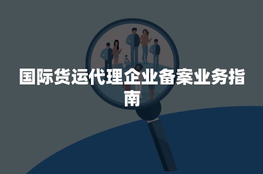 国际货运代理企业备案业务指南