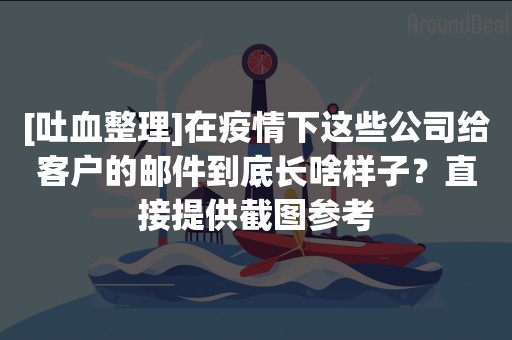 [吐血整理]在疫情下这些公司给客户的邮件到底长啥样子？直接提供截图参考