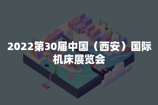 2022第30届中国（西安）国际机床展览会