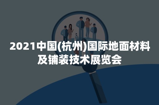 2021中国(杭州)国际地面材料及铺装技术展览会