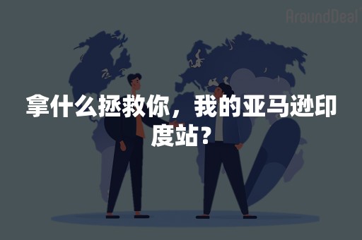 拿什么拯救你，我的亚马逊印度站？