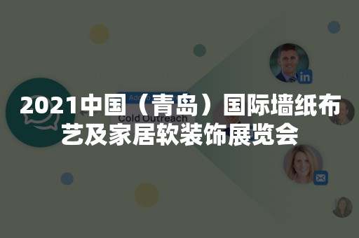 2021中国（青岛）国际墙纸布艺及家居软装饰展览会