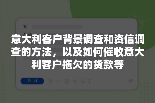 意大利客户背景调查和资信调查的方法，以及如何催收意大利客户拖欠的货款等