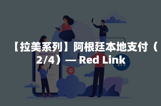 【拉美系列】阿根廷本地支付（2/4）— Red Link