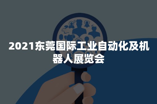 2021东莞国际工业自动化及机器人展览会