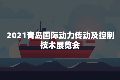 2021青岛国际动力传动及控制技术展览会