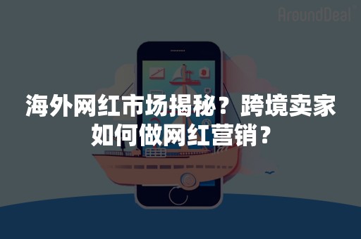 海外网红市场揭秘？跨境卖家如何做网红营销？