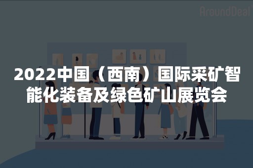 2022中国（西南）国际采矿智能化装备及绿色矿山展览会