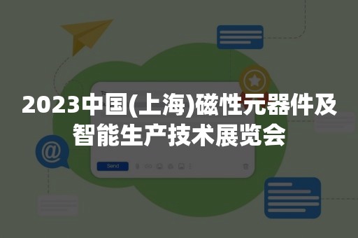 2023中国(上海)磁性元器件及智能生产技术展览会