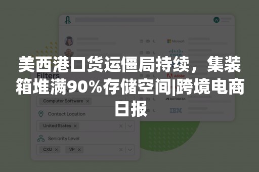 美西港口货运僵局持续，集装箱堆满90%存储空间|跨境电商日报