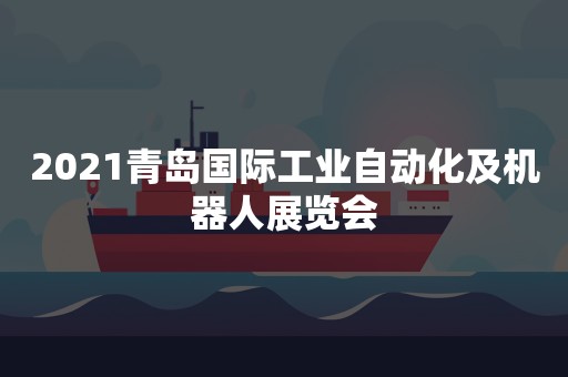 2021青岛国际工业自动化及机器人展览会