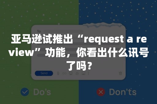 亚马逊试推出“request a review”功能，你看出什么讯号了吗？