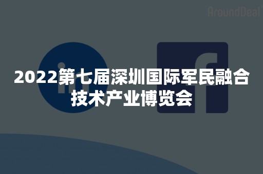 2022第七届深圳国际军民融合技术产业博览会