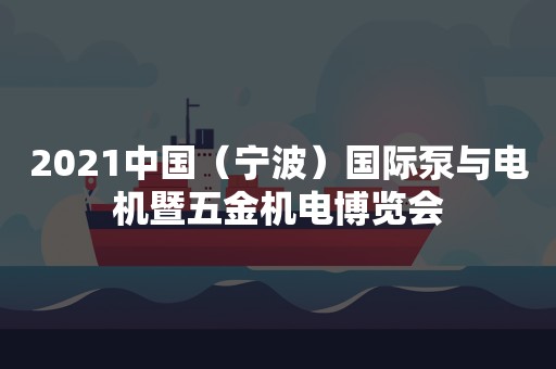 2021中国（宁波）国际泵与电机暨五金机电博览会