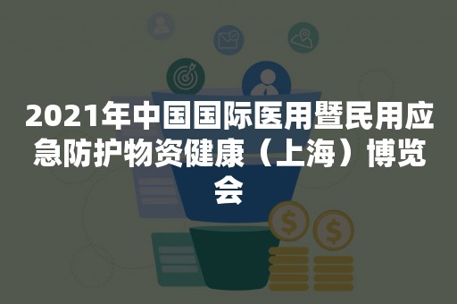 2021年中国国际医用暨民用应急防护物资健康（上海）博览会