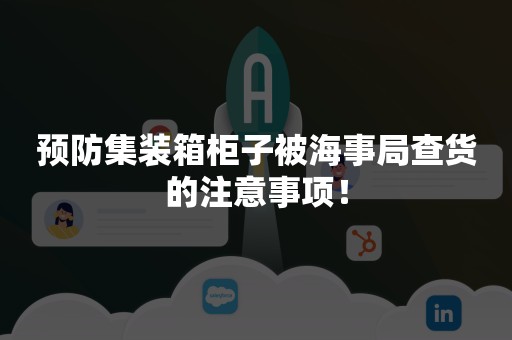 预防集装箱柜子被海事局查货的注意事项！