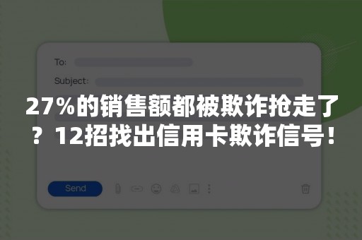 27%的销售额都被欺诈抢走了？12招找出信用卡欺诈信号！