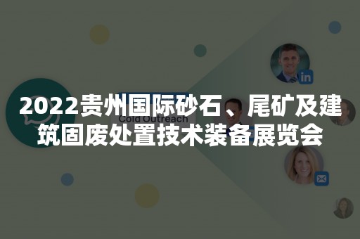 2022贵州国际砂石、尾矿及建筑固废处置技术装备展览会