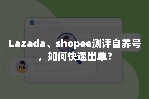 Lazada、shopee测评自养号，如何快速出单？