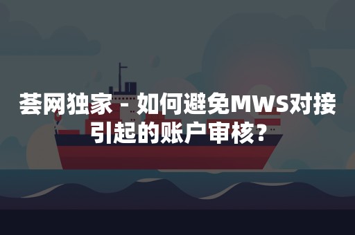 荟网独家 - 如何避免MWS对接引起的账户审核？