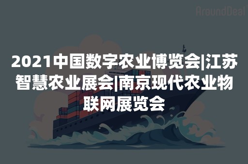 2021中国数字农业博览会|江苏智慧农业展会|南京现代农业物联网展览会