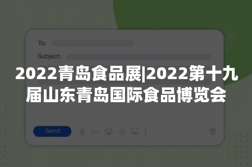 2022青岛食品展|2022第十九届山东青岛国际食品博览会