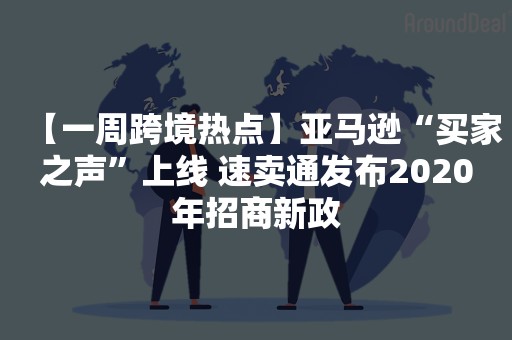 【一周跨境热点】亚马逊“买家之声”上线 速卖通发布2020年招商新政