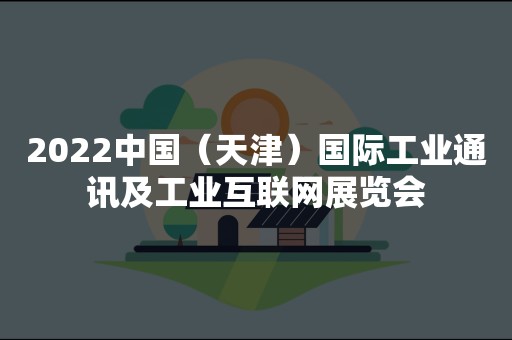 2022中国（天津）国际工业通讯及工业互联网展览会