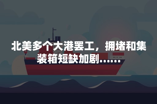 北美多个大港罢工，拥堵和集装箱短缺加剧……