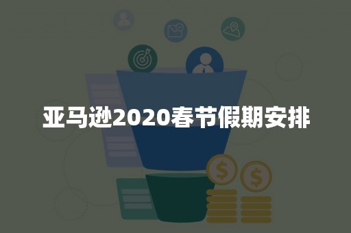 亚马逊2020春节假期安排