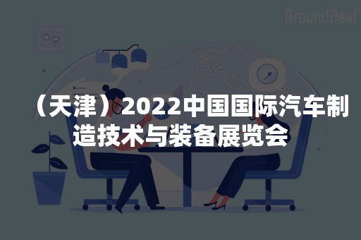 （天津）2022中国国际汽车制造技术与装备展览会