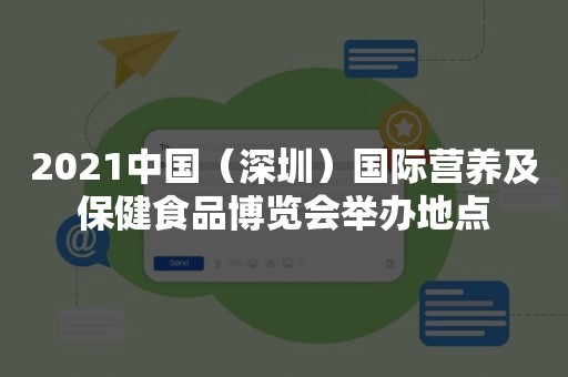 2021中国（深圳）国际营养及保健食品博览会举办地点