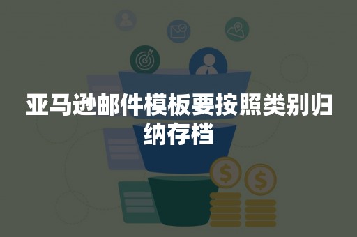 亚马逊邮件模板要按照类别归纳存档