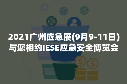 2021广州应急展(9月9-11日)与您相约IESE应急安全博览会