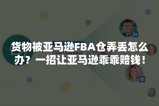 货物被亚马逊FBA仓弄丢怎么办？一招让亚马逊乖乖赔钱！