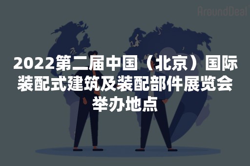 2022第二届中国（北京）国际装配式建筑及装配部件展览会举办地点