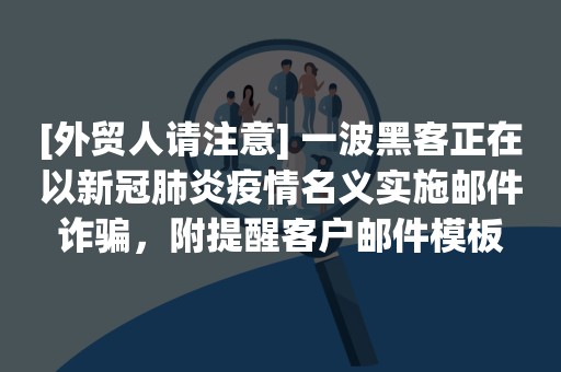 [外贸人请注意] 一波黑客正在以新冠肺炎疫情名义实施邮件诈骗，附提醒客户邮件模板