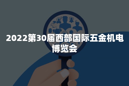 2022第30届西部国际五金机电博览会