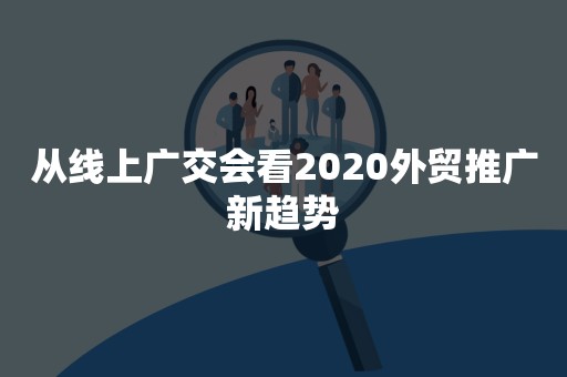 从线上广交会看2020外贸推广新趋势