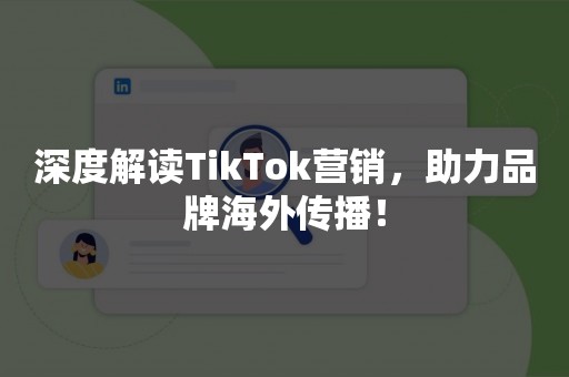 深度解读TikTok营销，助力品牌海外传播！