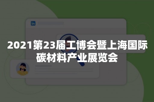 2021第23届工博会暨上海国际碳材料产业展览会